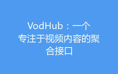 VodHub:一個專注于視頻內(nèi)容的聚合接口